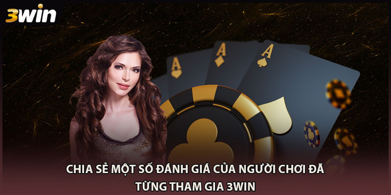 Chia sẻ một số đánh giá của người chơi đã từng tham gia 3WIN