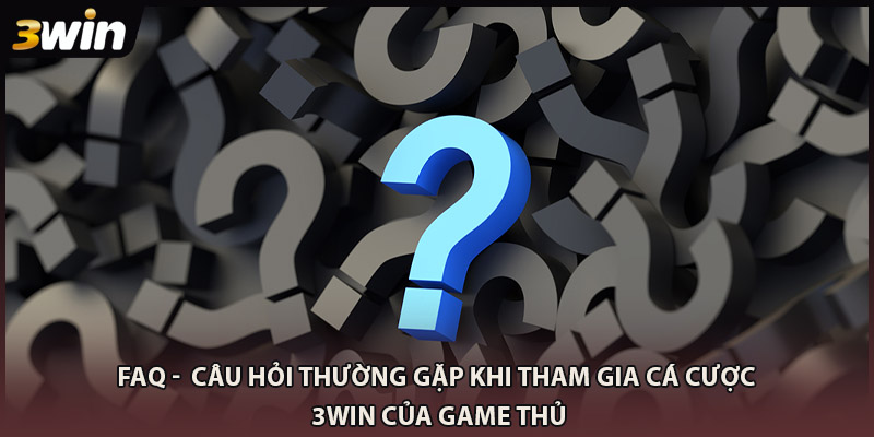 FAQ - Câu hỏi thường gặp khi tham gia cá cược 3WIN của game thủ