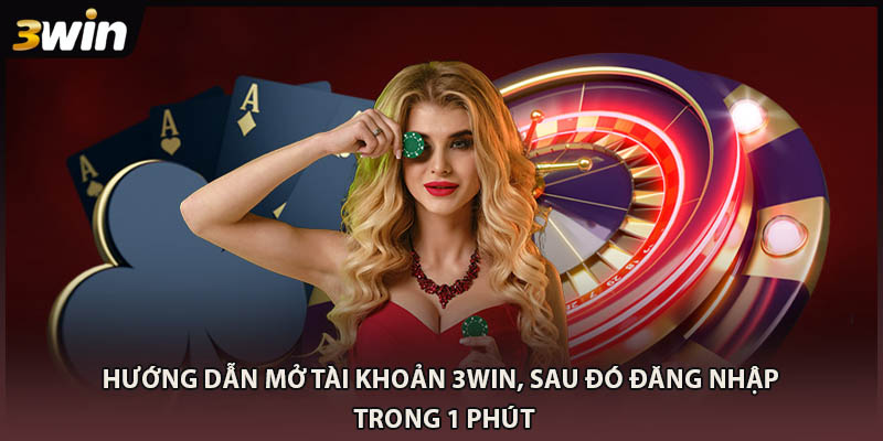Hướng dẫn mở tài khoản 3WIN, sau đó đăng nhập trong 1 phút